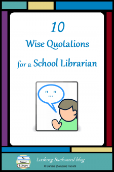 10 Wise Quotations for a School Librarian - Quotations compact important concepts into the essence of wisdom that we can share with others. Here are 10 quotations that have helped me to be a successful School Librarian. I hope they help you, too. #NoSweatLibrary