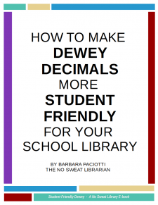 How to Make Dewey Decimals Student-Friendly: an Ebook for School Librarians - This 20-page e-book offers legitimate Dewey Decimal Classification system workarounds, as well as a few creative ways to assign DDC numbers, that puts topical books together so students can more easily find them. Includes tables for specific topical sections of books. NoSweatLibrary