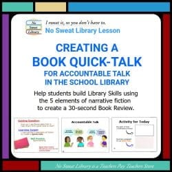 School Librarians can help students practice classroom learning on the 5 elements of narrative fiction by using them to create a quick booktalk to share with other students as accountable talk in the library when browsing for a new book to check out. | No Sweat Library